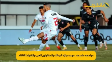 مواجهة حاسمة.. موعد مباراة الزمالك والمقاولون العرب والقنوات الناقلة
